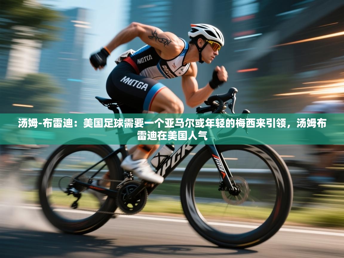 汤姆-布雷迪:美国足球需要一个亚马尔或年轻的梅西来引领,汤姆布雷迪在美国人气