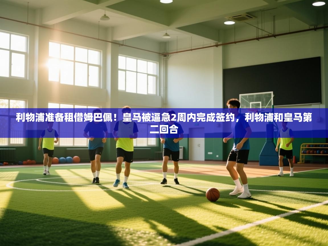 利物浦准备租借姆巴佩!皇马被逼急2周内完成签约,利物浦和皇马第二回合