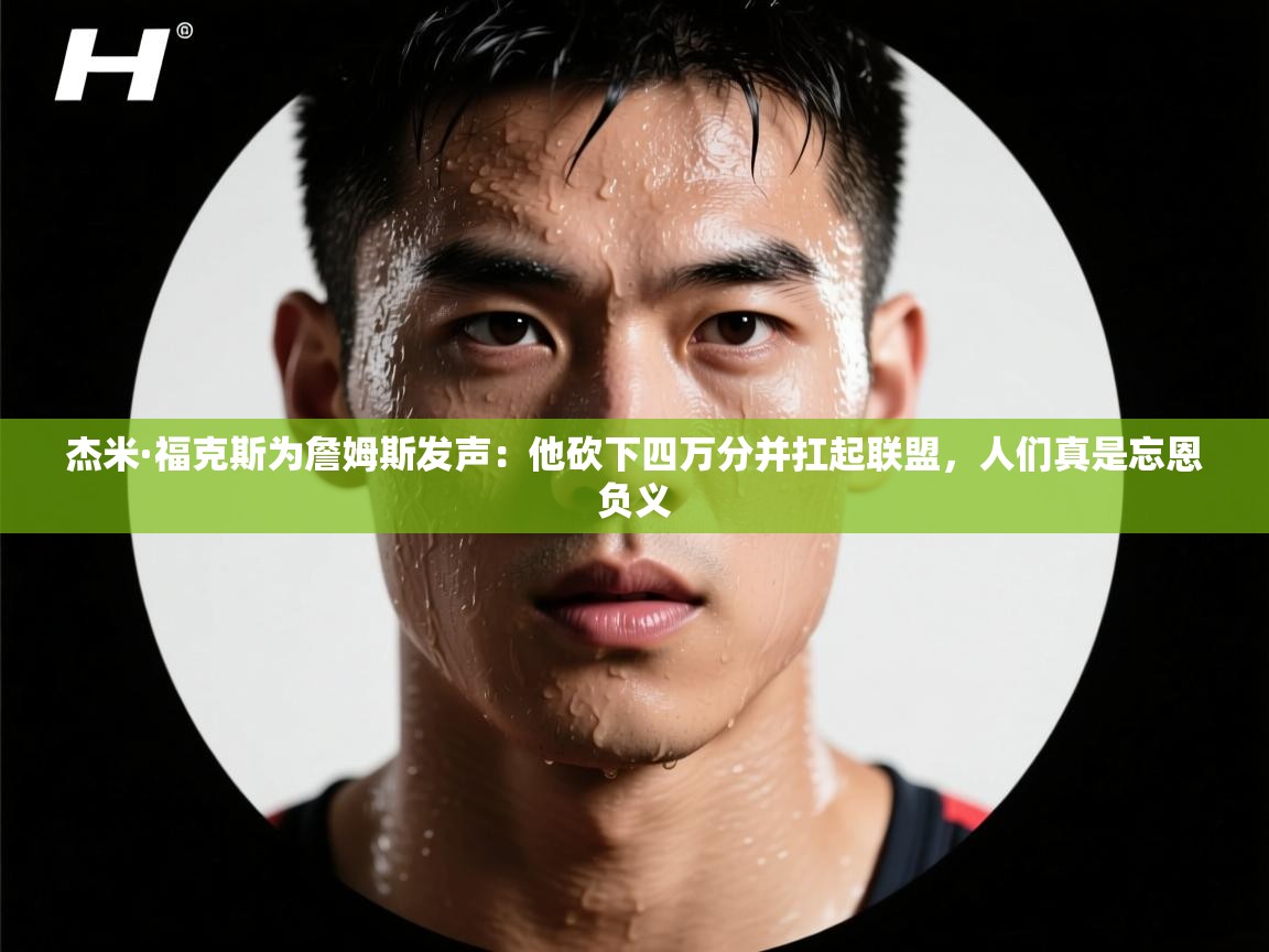 杰米·福克斯为詹姆斯发声:他砍下四万分并扛起联盟,人们真是忘恩负义