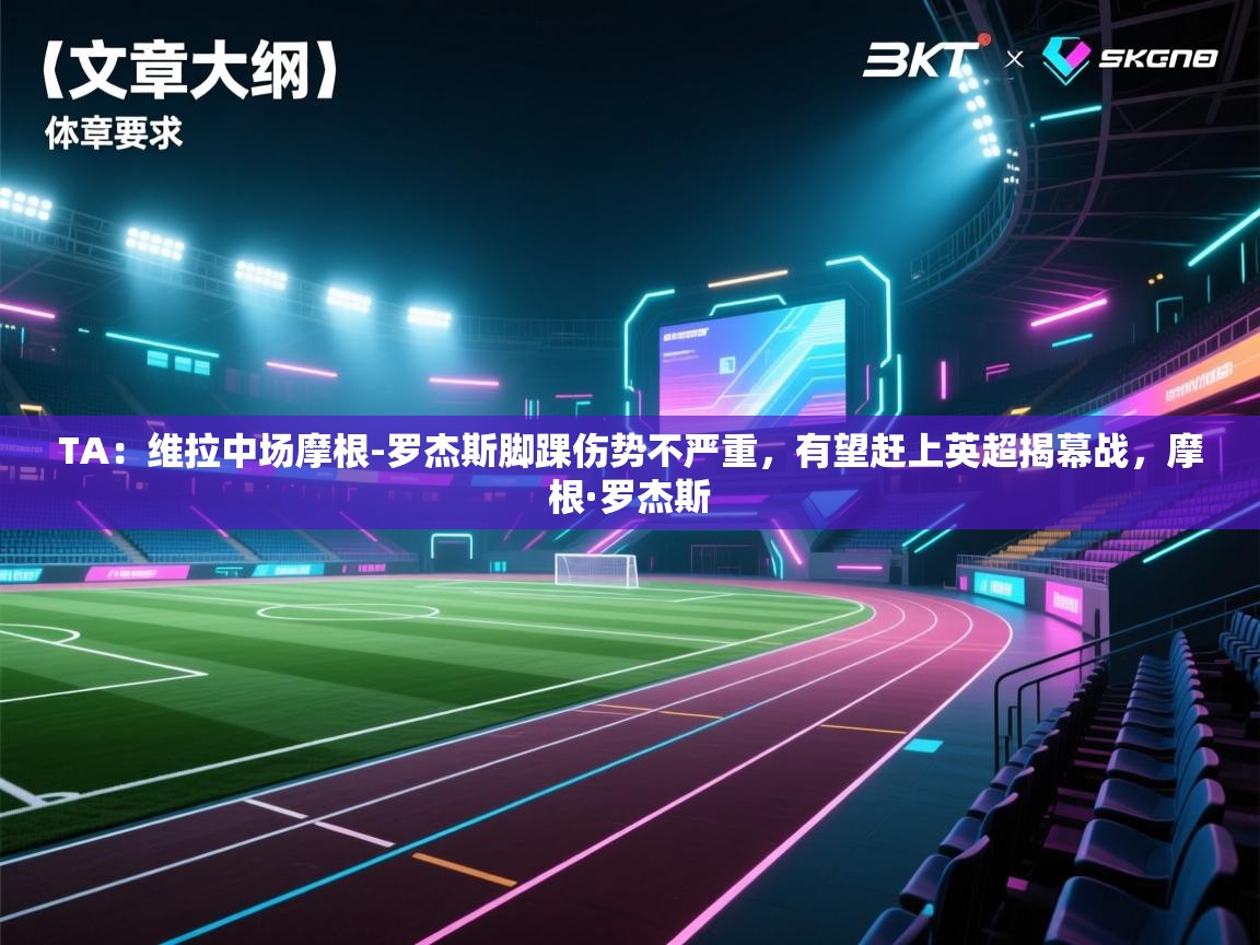 TA：维拉中场摩根-罗杰斯脚踝伤势不严重，有望赶上英超揭幕战，摩根·罗杰斯  第2张