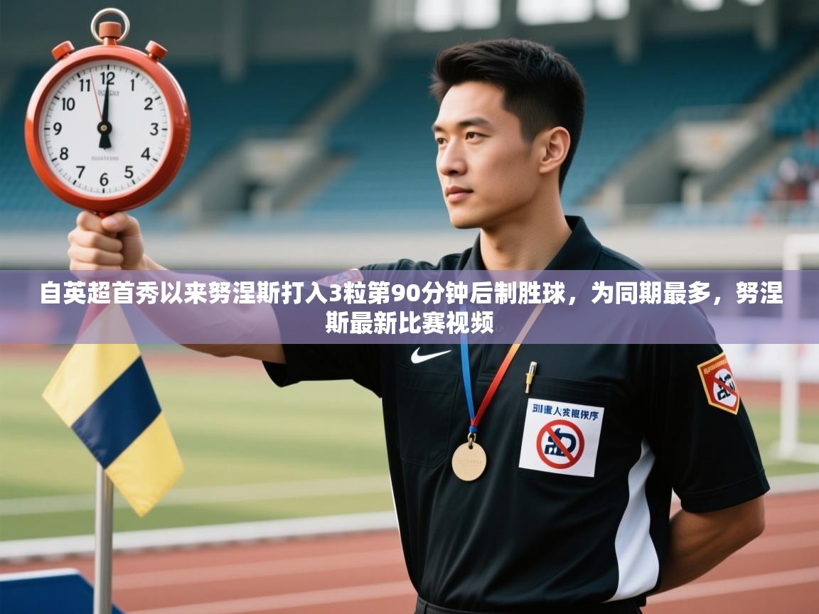 自英超首秀以来努涅斯打入3粒第90分钟后制胜球，为同期最多，努涅斯最新比赛视频