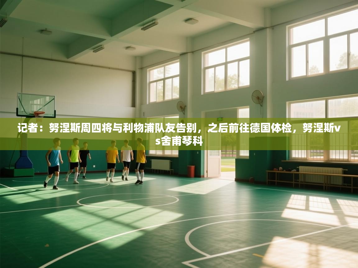 记者：努涅斯周四将与利物浦队友告别，之后前往德国体检，努涅斯vs舍甫琴科