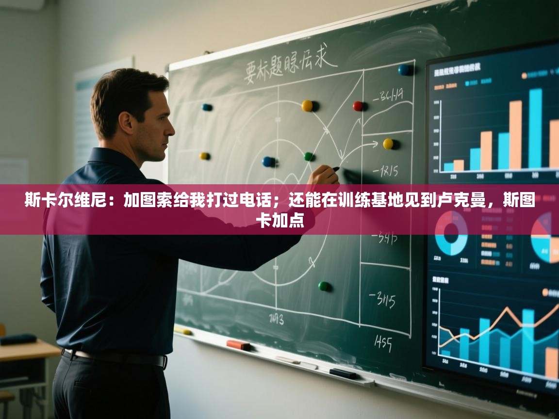 斯卡尔维尼：加图索给我打过电话；还能在训练基地见到卢克曼，斯图卡加点  第2张