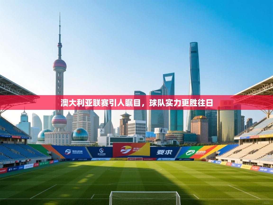 澳大利亚联赛引人瞩目，球队实力更胜往日  第1张