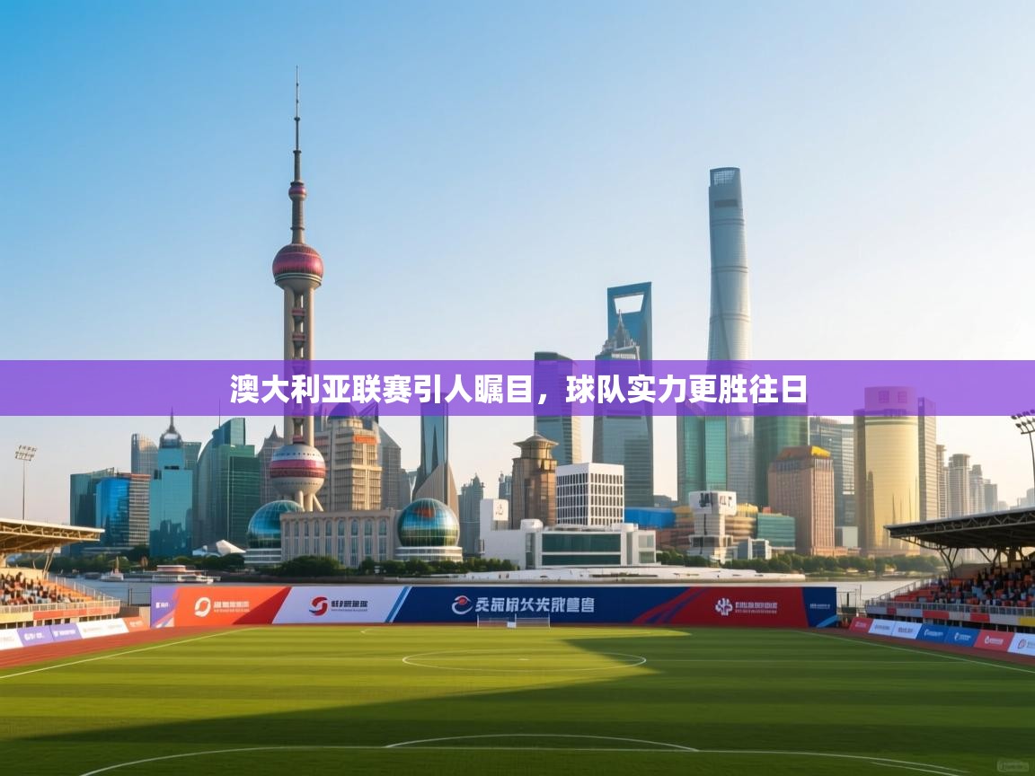 澳大利亚联赛引人瞩目，球队实力更胜往日  第2张