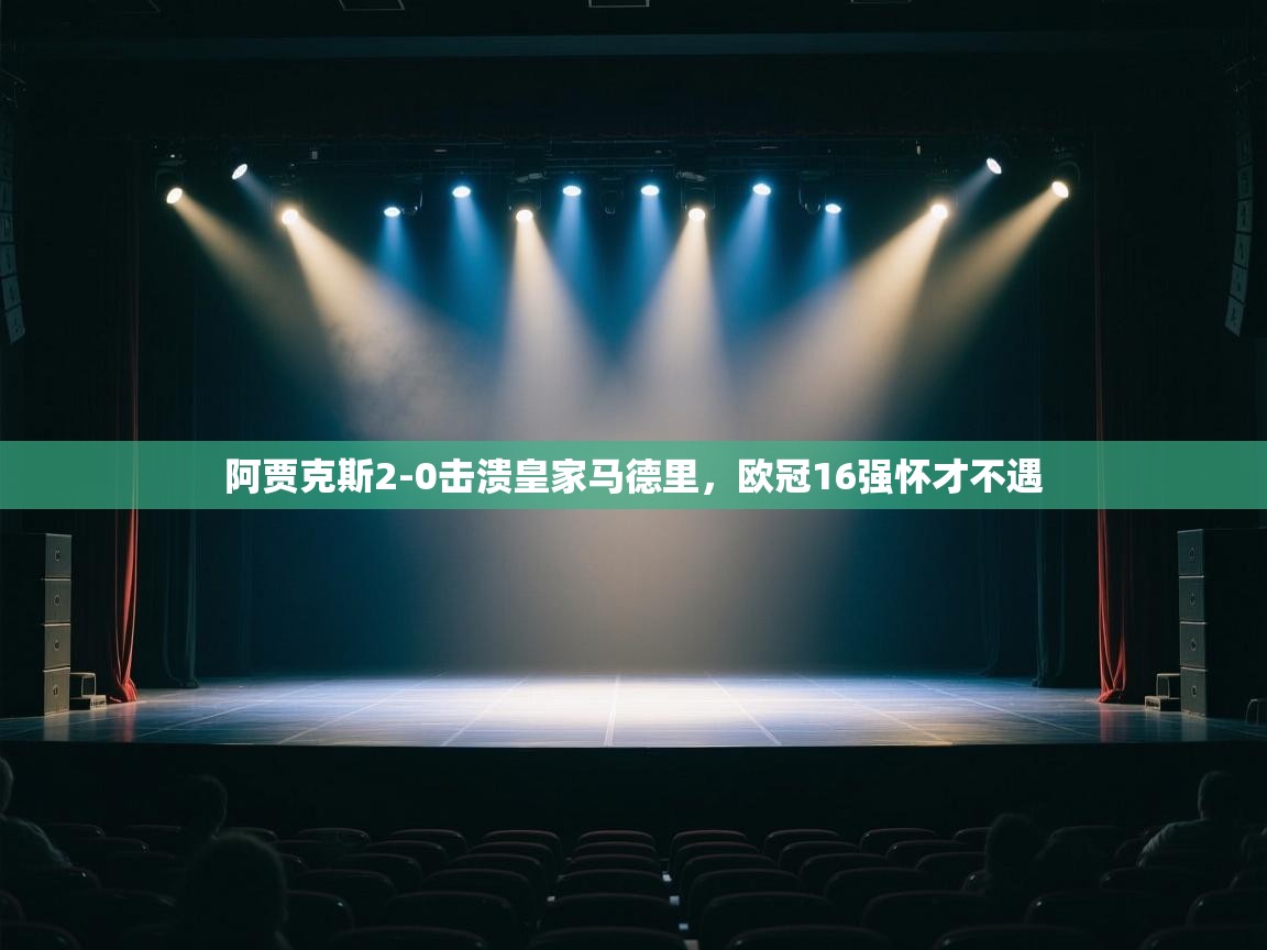 阿贾克斯2-0击溃皇家马德里，欧冠16强怀才不遇