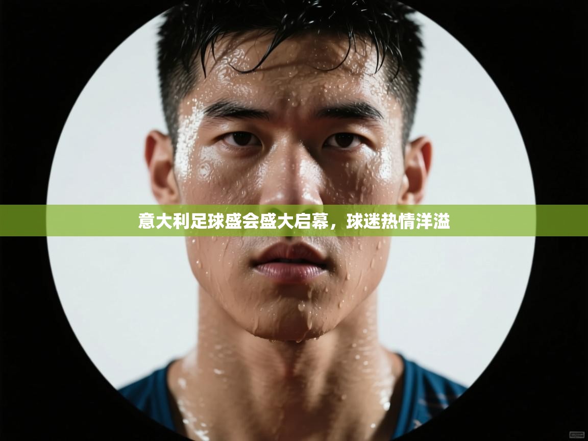 意大利足球盛会盛大启幕,球迷热情洋溢 第1张