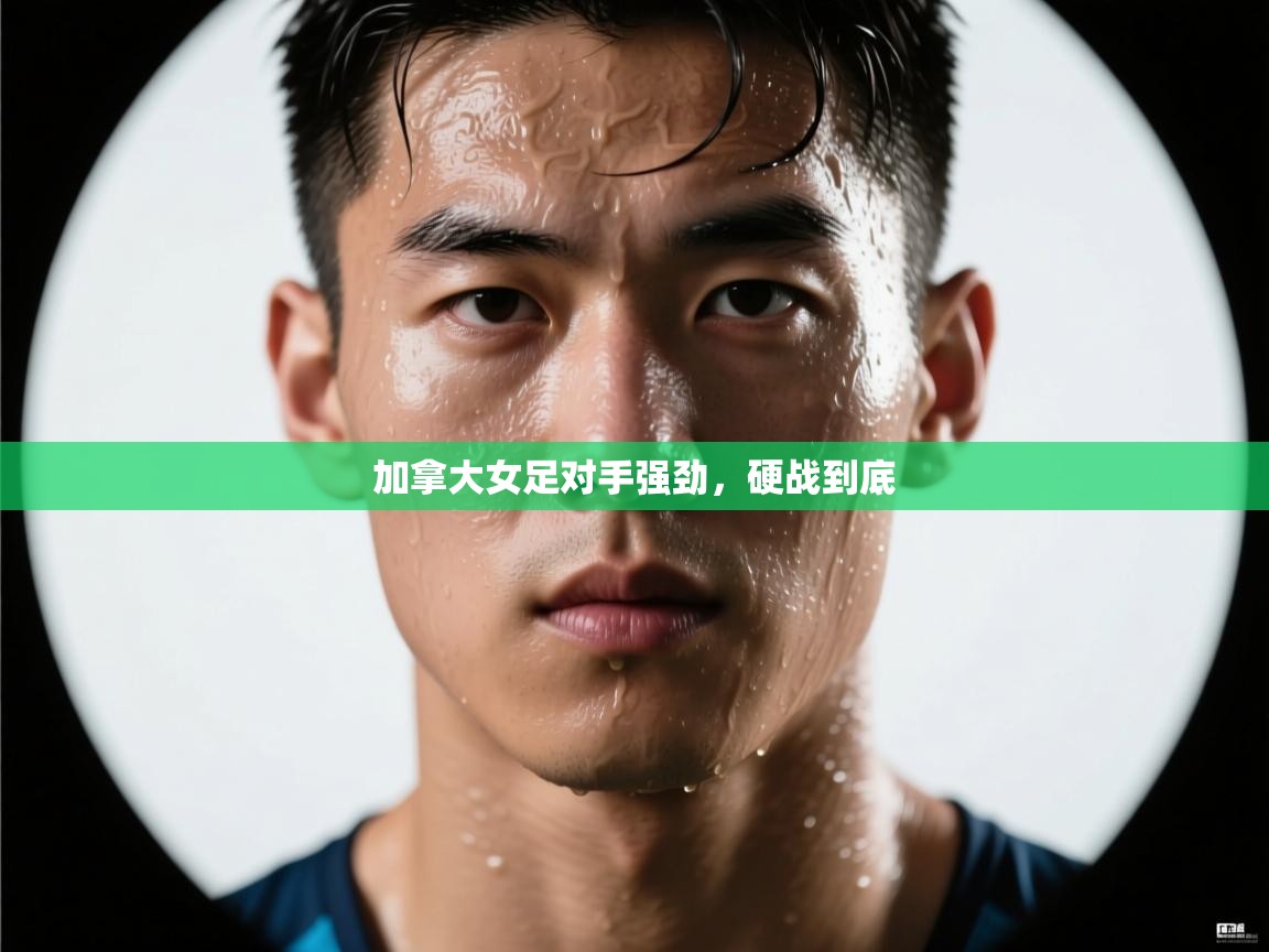 加拿大女足对手强劲，硬战到底