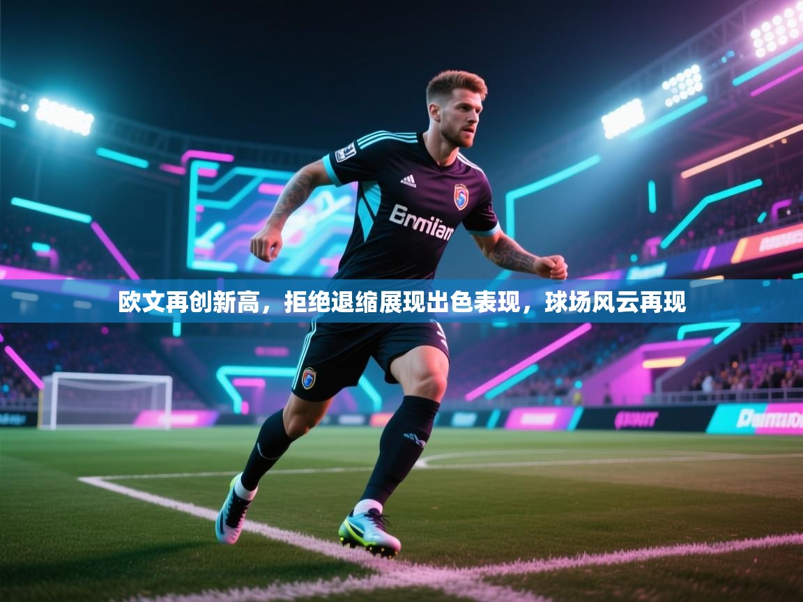 欧文再创新高，拒绝退缩展现出色表现，球场风云再现  第1张