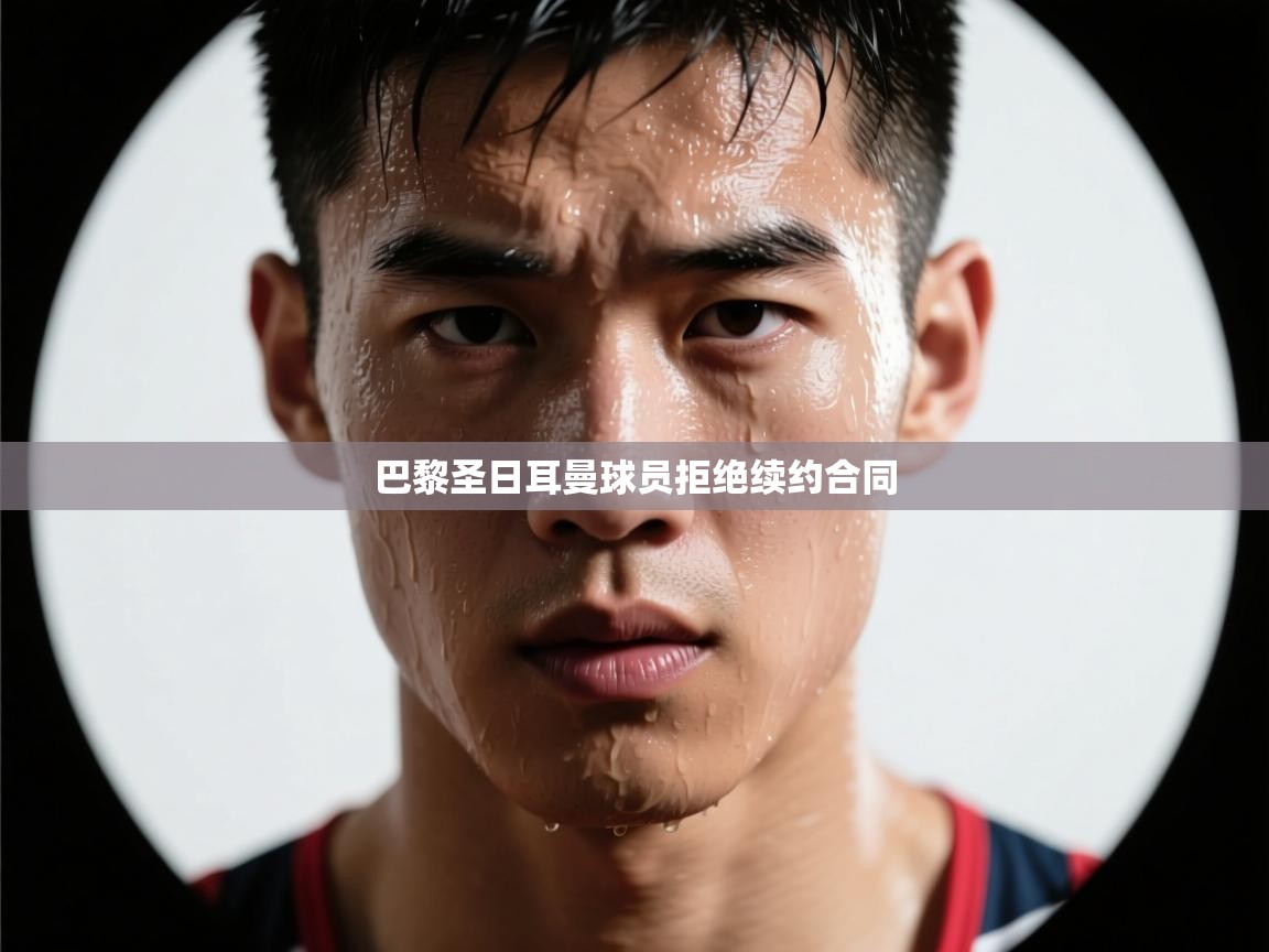 巴黎圣日耳曼球员拒绝续约合同